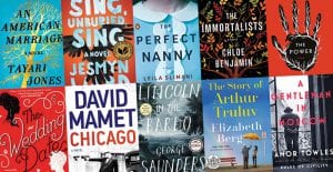 Book covers for An American Marriage by Tayari Jones, Sing, Unburied, Sing by Jesmyn Ward, The Perfect Nanny by Leila Slimani, The Immortalists by Chloe Benjamin, The Power by Naomi Alderman, The Wedding Date by Jasmine Guillory, Chicago by David Mamet, Lincoln in the Bardo by George Saunders, The Story of Arthur Truluv by Elizabeth Berg, A Gentleman in Moscow by Amor Towles